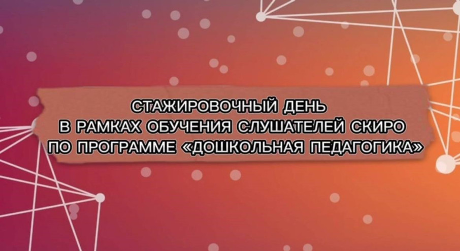 Стажировочный день в рамках обучения слушателей дополнительной профессиональной переподготовки СКИРО и ПРО по программе «Дошкольная педагогика» Стажировочный день в рамках обучения слушателей дополнительной профессиональной переподготовки СКИРО и ПРО по программе «Дошкольная педагогика».